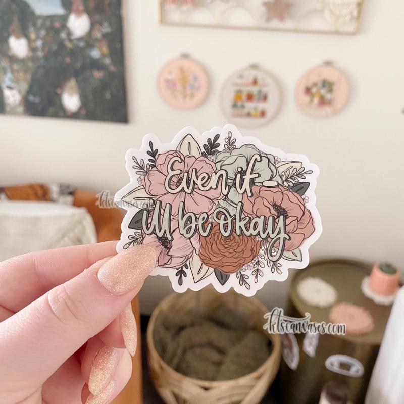 Even If- I’ll Be Okay Floral Sticker