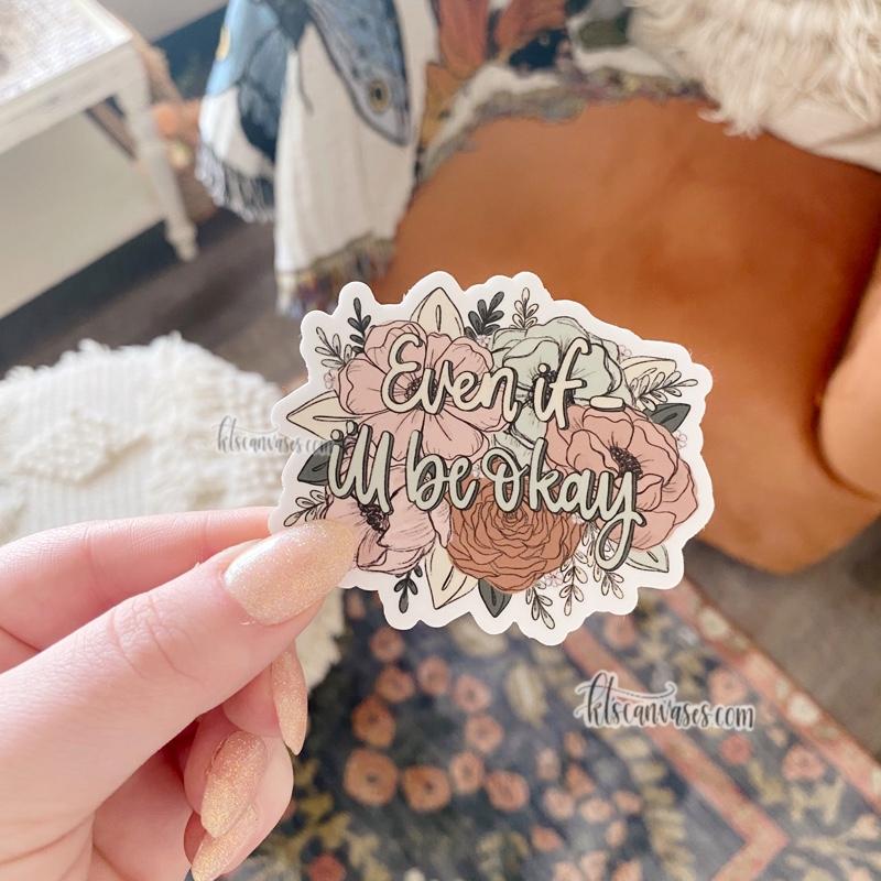 Even If- I’ll Be Okay Floral Sticker